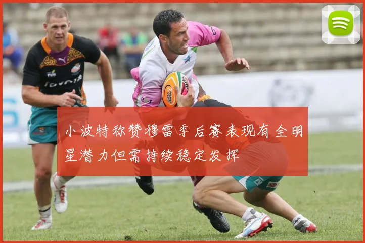 小波特称赞穆雷季后赛表现有全明星潜力但需持续稳定发挥