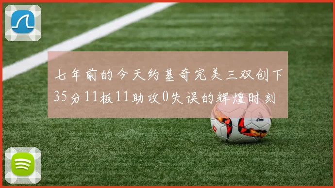 七年前的今天约基奇完美三双创下35分11板11助攻0失误的辉煌时刻