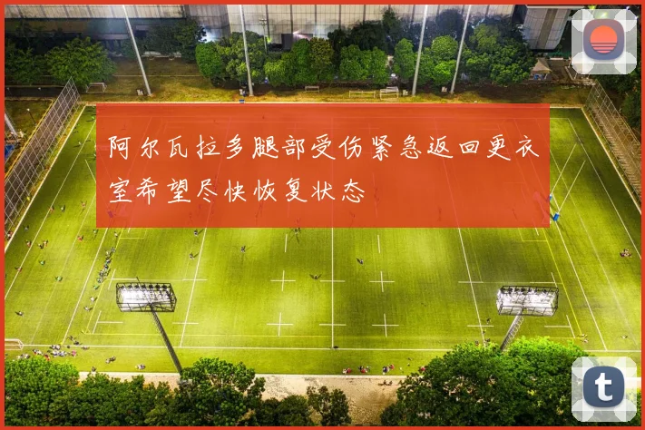阿尔瓦拉多腿部受伤紧急返回更衣室希望尽快恢复状态
