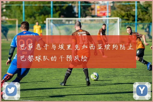 巴萨急于与埃里克加西亚续约防止巴黎球队的干预风险