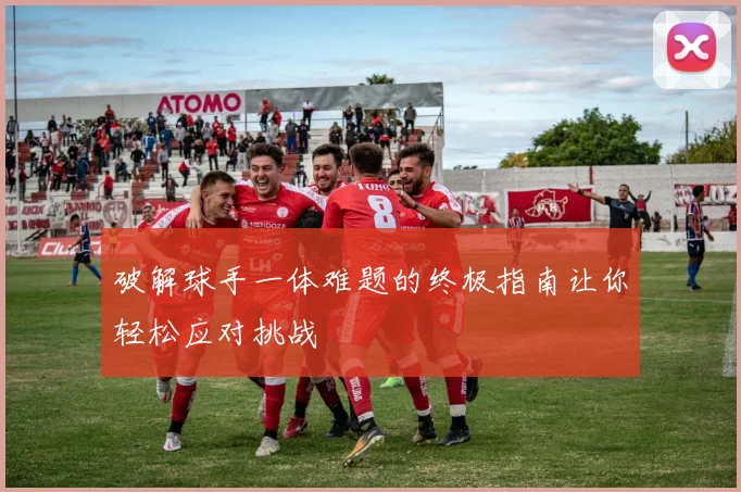 破解球手一体难题的终极指南让你轻松应对挑战