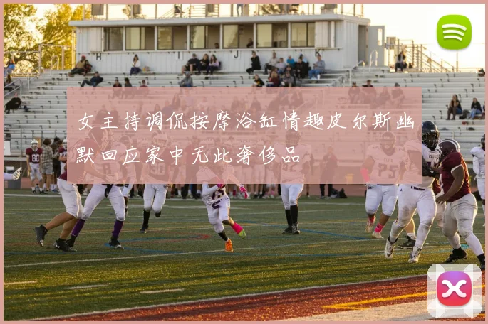女主持调侃按摩浴缸情趣皮尔斯幽默回应家中无此奢侈品