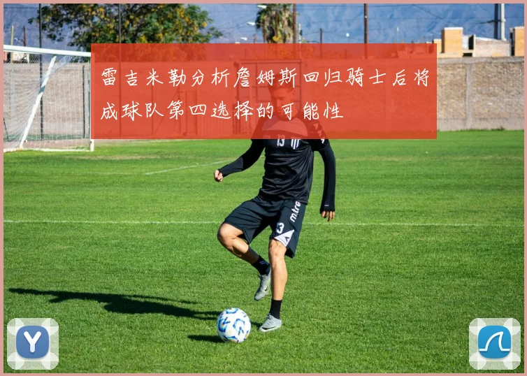 雷吉米勒分析詹姆斯回归骑士后将成球队第四选择的可能性