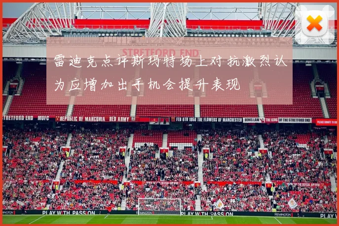 雷迪克点评斯玛特场上对抗激烈认为应增加出手机会提升表现