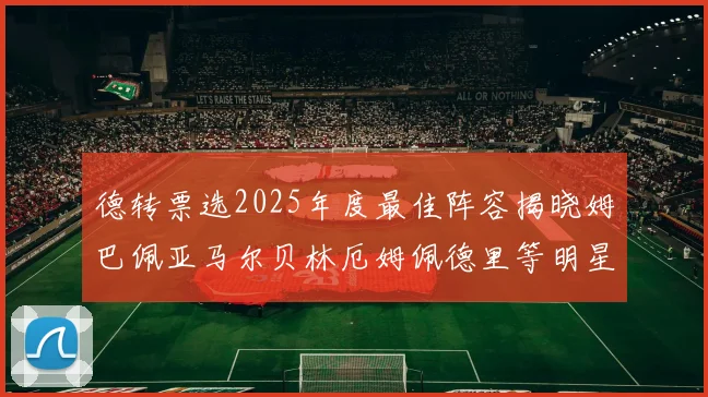 德转票选2025年度最佳阵容揭晓姆巴佩亚马尔贝林厄姆佩德里等明星球员入围