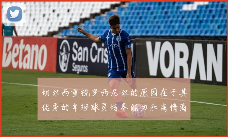 切尔西重视罗西尼尔的原因在于其优秀的年轻球员培养能力和高情商表现