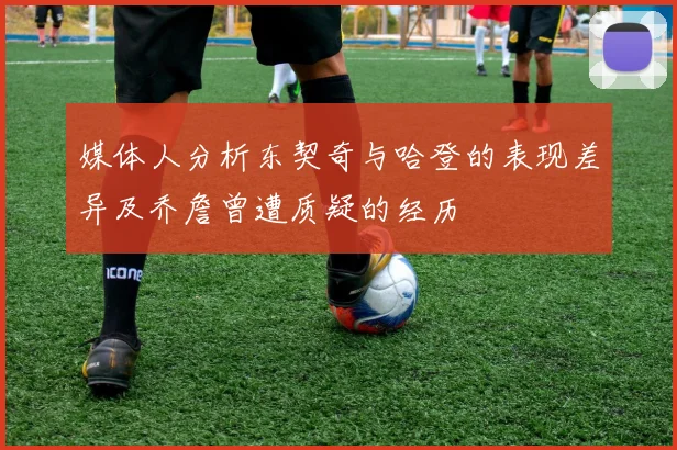 媒体人分析东契奇与哈登的表现差异及乔詹曾遭质疑的经历